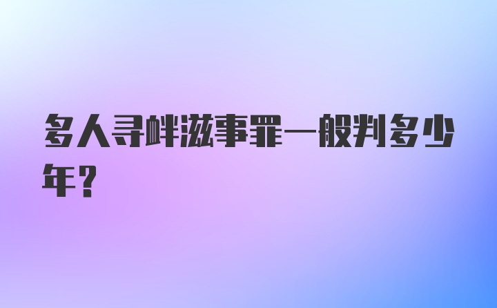 多人寻衅滋事罪一般判多少年?