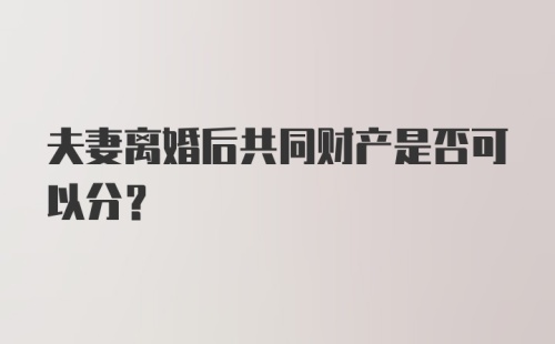 夫妻离婚后共同财产是否可以分？