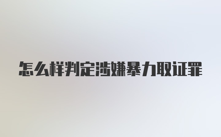 怎么样判定涉嫌暴力取证罪