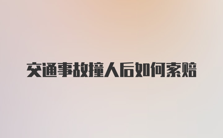 交通事故撞人后如何索赔