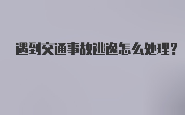 遇到交通事故逃逸怎么处理？