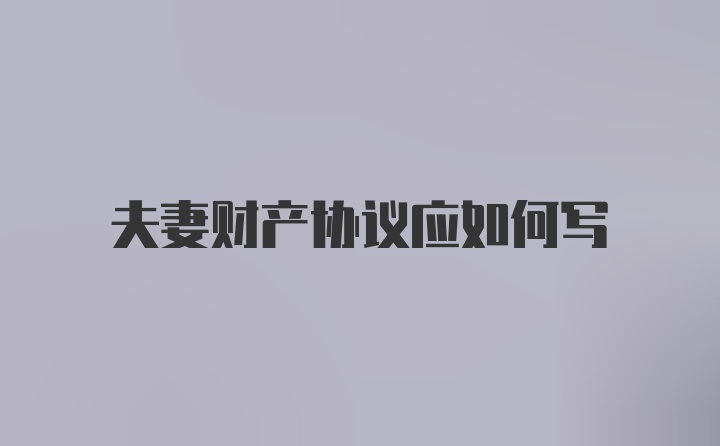 夫妻财产协议应如何写