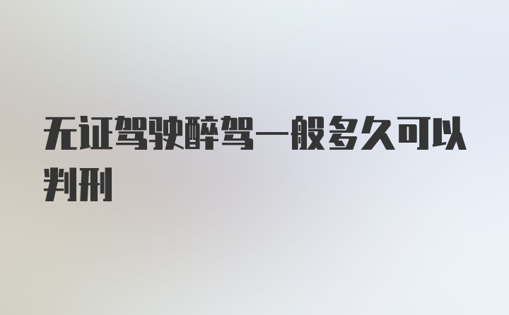 无证驾驶醉驾一般多久可以判刑