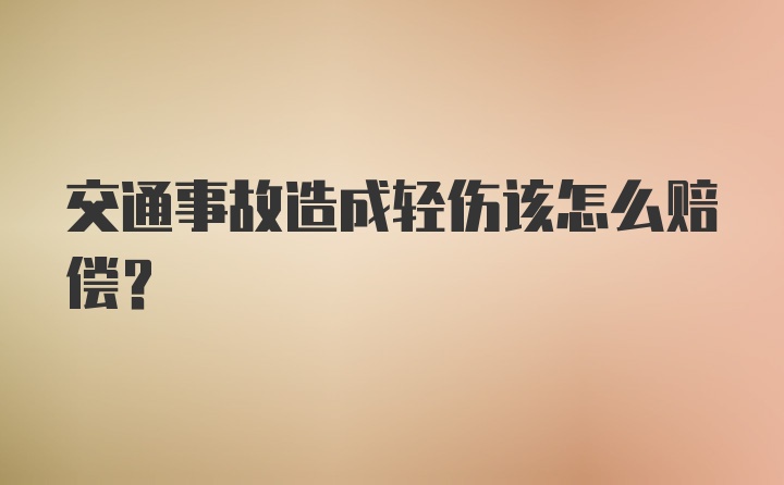 交通事故造成轻伤该怎么赔偿？