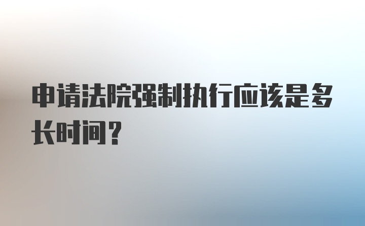 申请法院强制执行应该是多长时间？