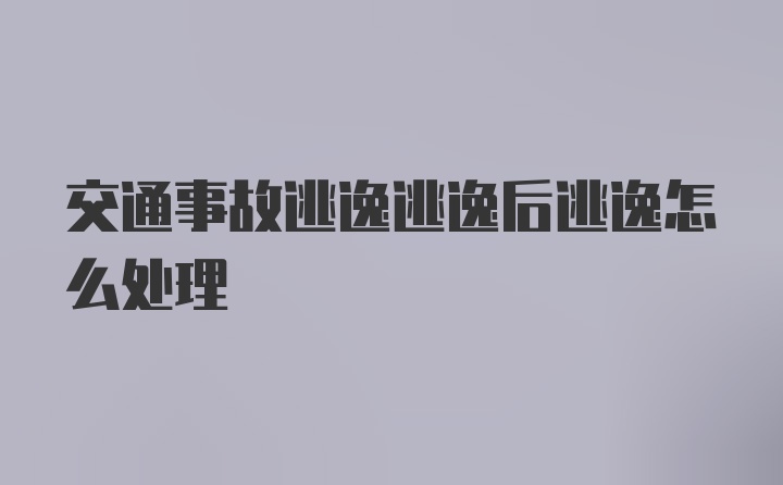 交通事故逃逸逃逸后逃逸怎么处理