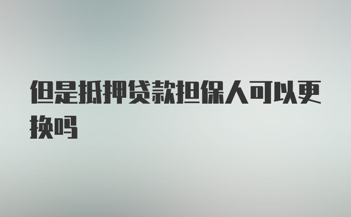 但是抵押贷款担保人可以更换吗