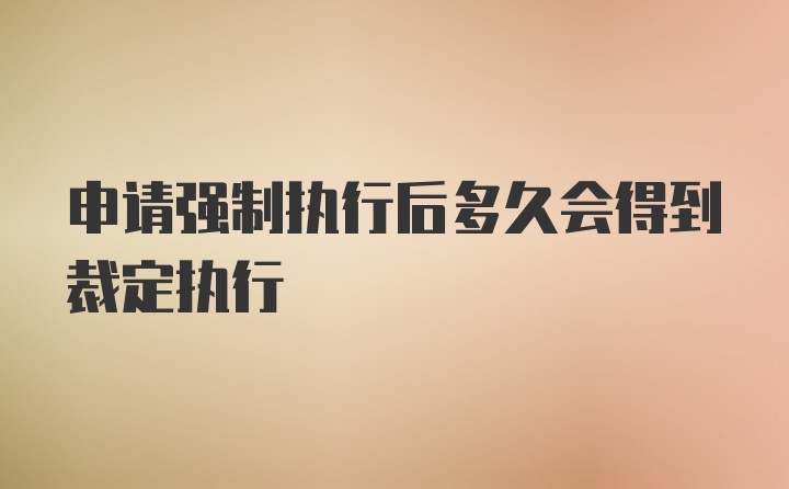 申请强制执行后多久会得到裁定执行