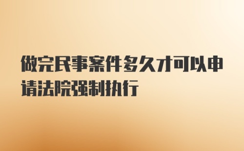 做完民事案件多久才可以申请法院强制执行