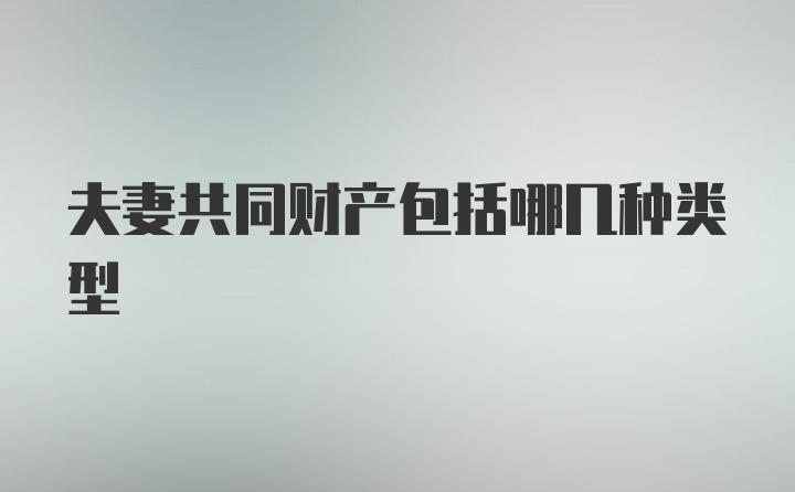 夫妻共同财产包括哪几种类型