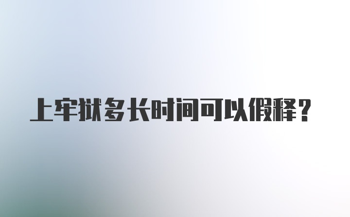 上牢狱多长时间可以假释？