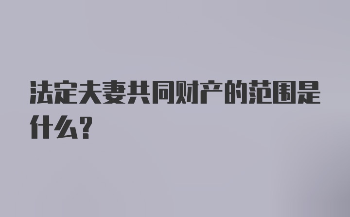 法定夫妻共同财产的范围是什么?