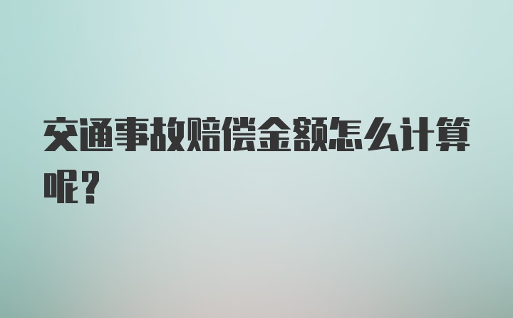 交通事故赔偿金额怎么计算呢？