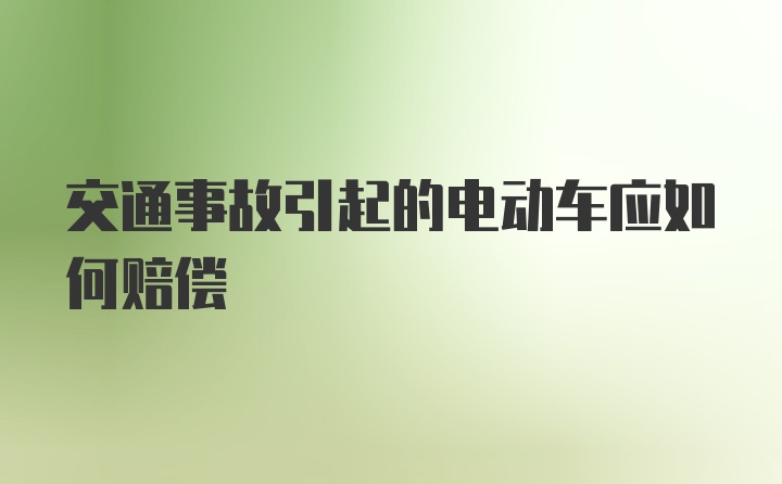 交通事故引起的电动车应如何赔偿