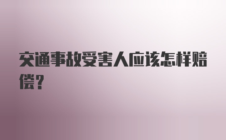 交通事故受害人应该怎样赔偿？