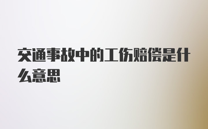 交通事故中的工伤赔偿是什么意思