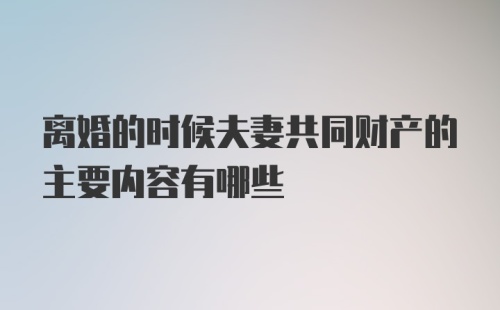 离婚的时候夫妻共同财产的主要内容有哪些