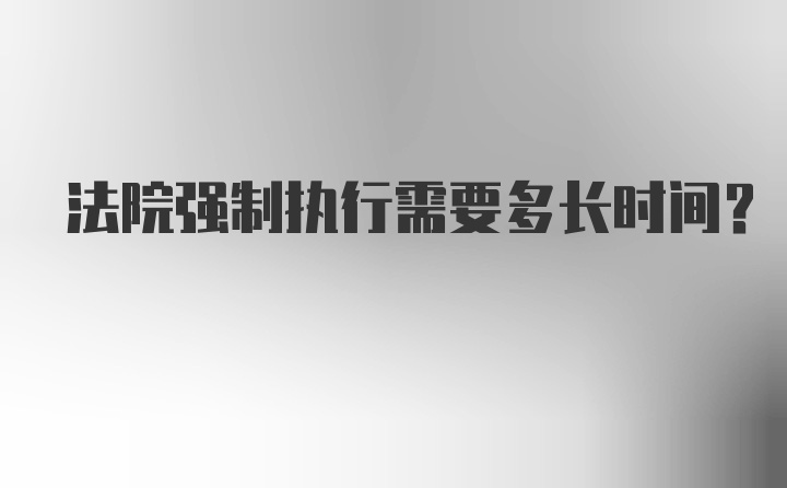 法院强制执行需要多长时间？