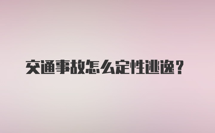 交通事故怎么定性逃逸？