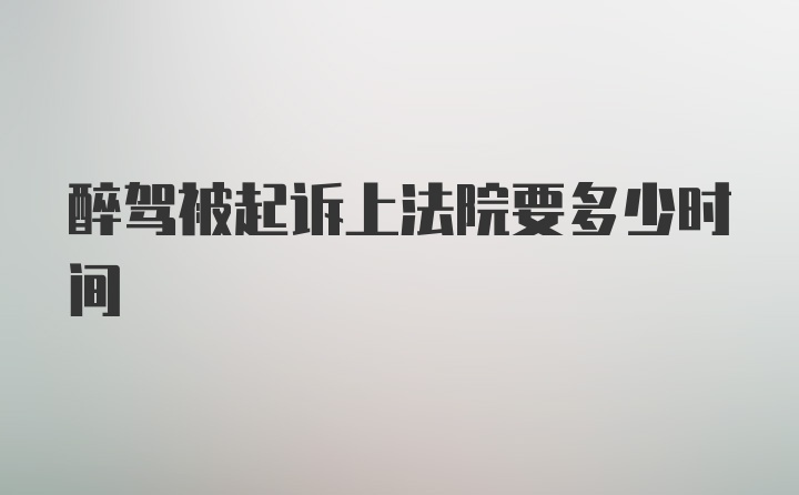 醉驾被起诉上法院要多少时间