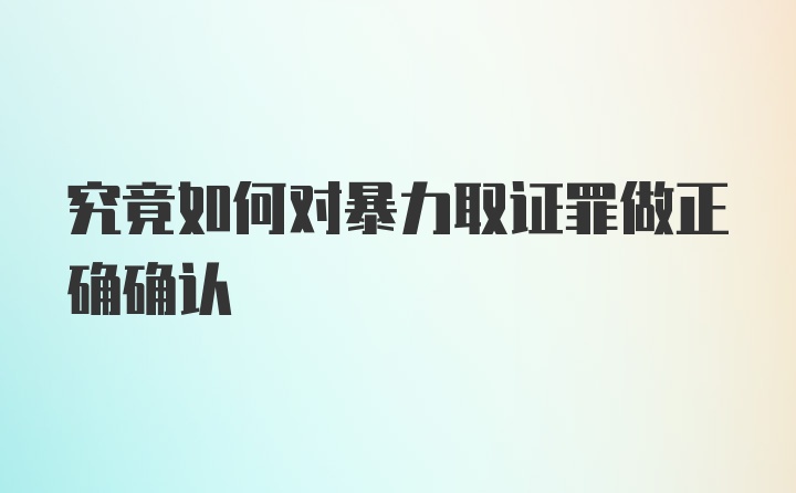 究竟如何对暴力取证罪做正确确认