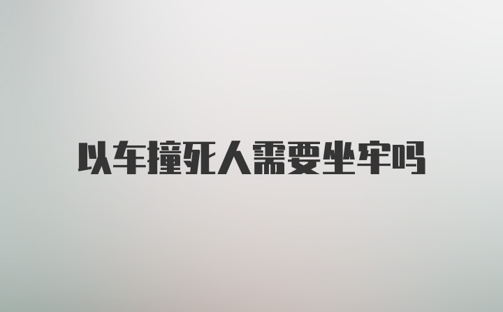 以车撞死人需要坐牢吗