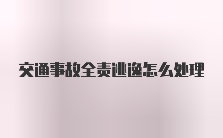 交通事故全责逃逸怎么处理