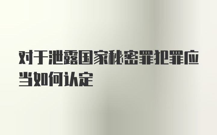 对于泄露国家秘密罪犯罪应当如何认定