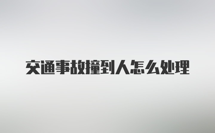 交通事故撞到人怎么处理