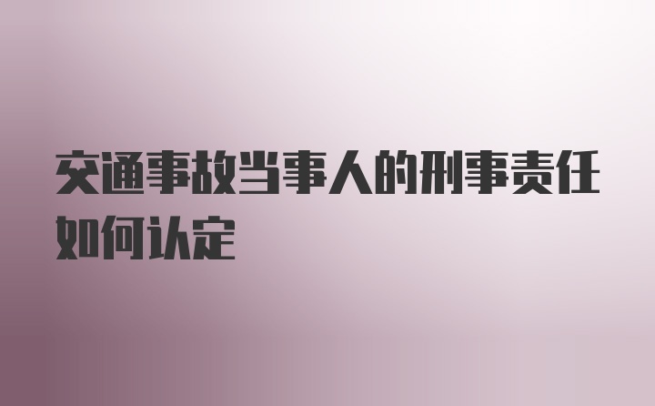 交通事故当事人的刑事责任如何认定