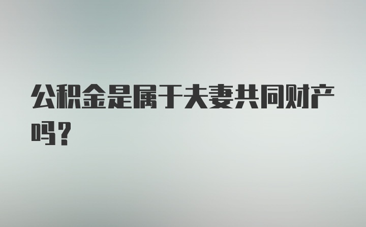 公积金是属于夫妻共同财产吗？