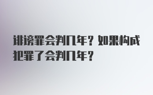 诽谤罪会判几年？如果构成犯罪了会判几年？