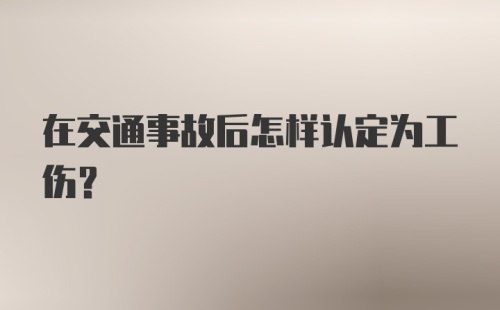 在交通事故后怎样认定为工伤？