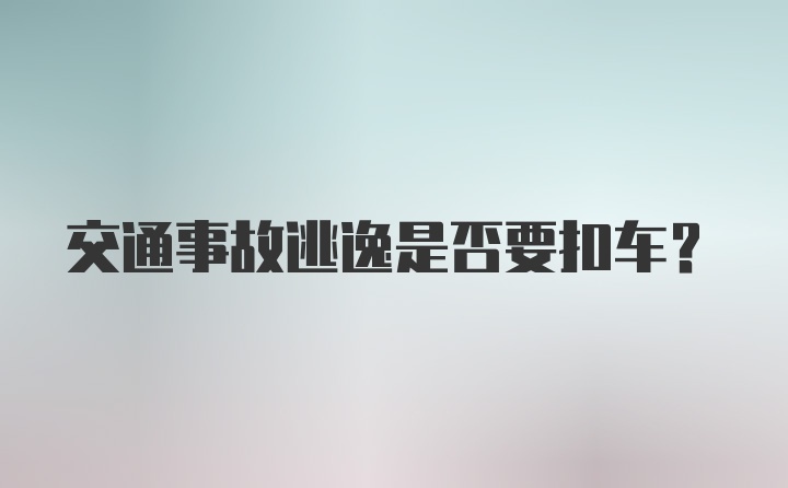 交通事故逃逸是否要扣车？