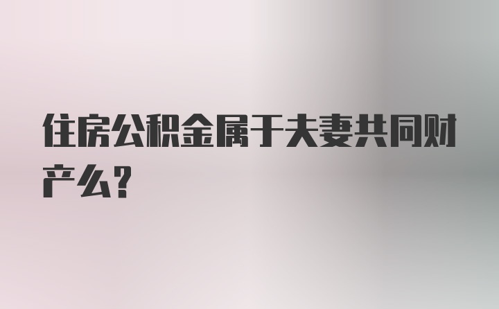 住房公积金属于夫妻共同财产么？