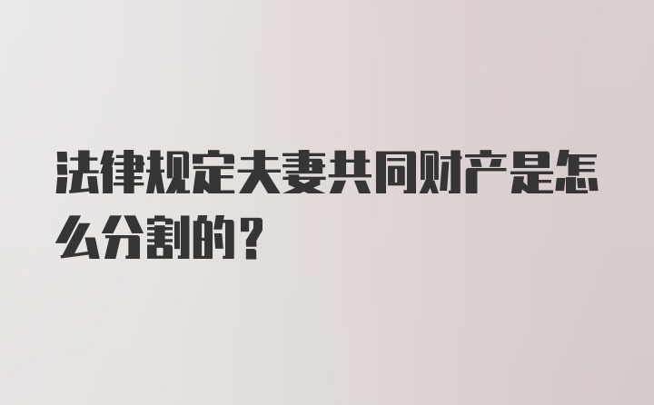 法律规定夫妻共同财产是怎么分割的？