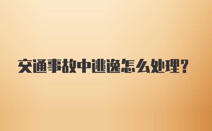 交通事故中逃逸怎么处理？