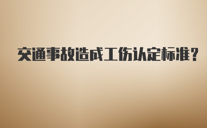 交通事故造成工伤认定标准？