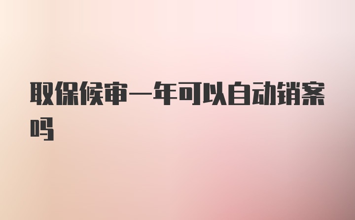 取保候审一年可以自动销案吗