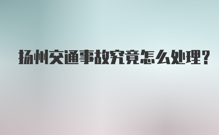 扬州交通事故究竟怎么处理？