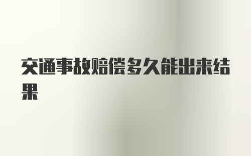 交通事故赔偿多久能出来结果