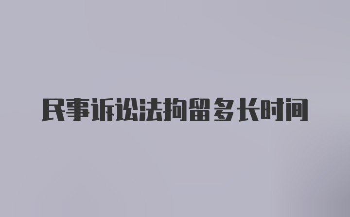 民事诉讼法拘留多长时间