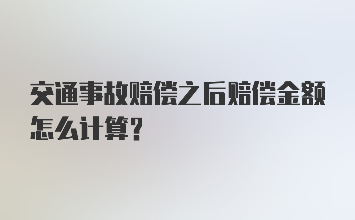 交通事故赔偿之后赔偿金额怎么计算？