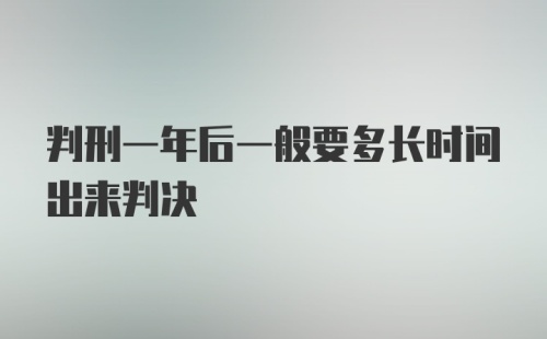 判刑一年后一般要多长时间出来判决