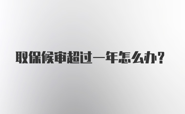 取保候审超过一年怎么办?