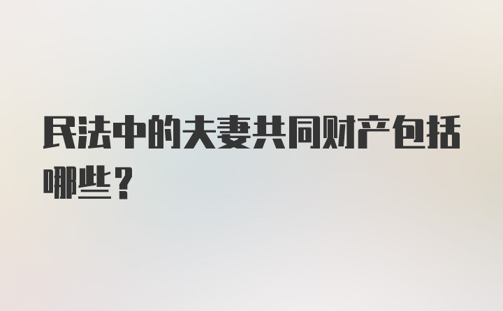 民法中的夫妻共同财产包括哪些？