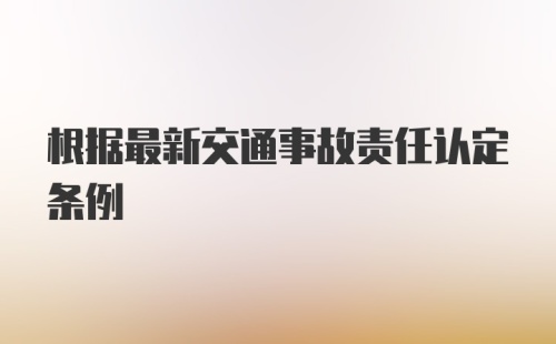 根据最新交通事故责任认定条例