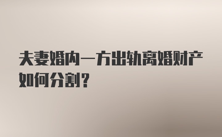 夫妻婚内一方出轨离婚财产如何分割?