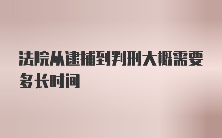 法院从逮捕到判刑大概需要多长时间