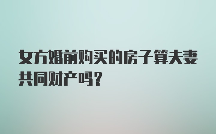 女方婚前购买的房子算夫妻共同财产吗?